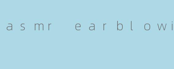 asmr earblowing